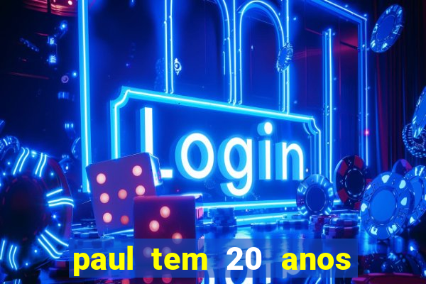 paul tem 20 anos de idade. a idade dele